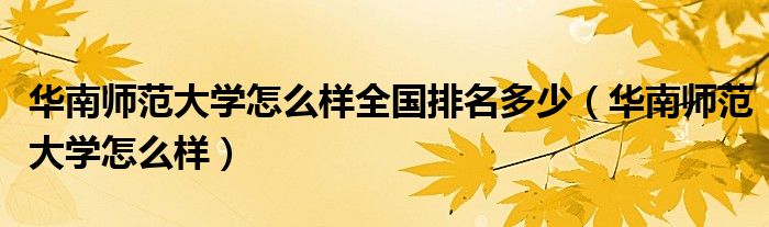 华南师范大学怎么样全国排名多少（华南师范大学怎么样）