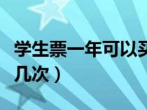学生票一年可以买几次啊（学生票一年可以买几次）