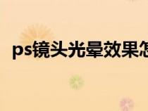 ps镜头光晕效果怎么用不了(ps镜头光晕) ps镜头光晕效果怎么用不了(ps镜头光晕)