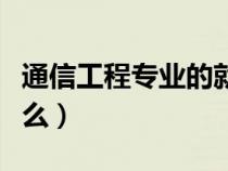 通信工程专业的就业方向（通信工程专业学什么）