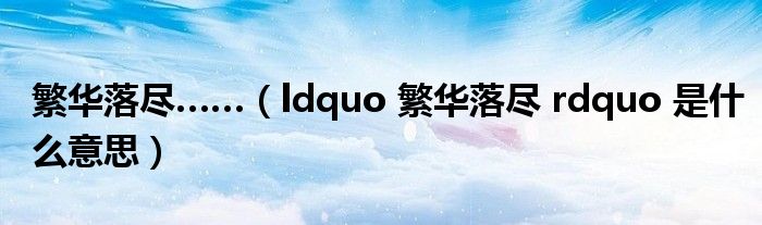 繁华落尽……（ldquo 繁华落尽 rdquo 是什么意思）