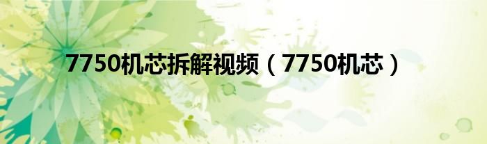 7750机芯拆解视频（7750机芯）