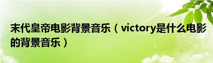 末代皇帝电影背景音乐（victory是什么电影的背景音乐）