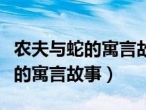 农夫与蛇的寓言故事的道理是什么(农夫与蛇的寓言故事) 农夫与蛇的寓言故事的道理是什么(农夫与蛇的寓言故事)