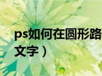 ps如何在圆形路径内写字（ps圆形路径内侧文字）