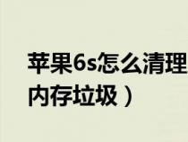 苹果6s怎么清理内存不足(苹果6s怎么清理内存垃圾) 苹果6s怎么清理内存不足(苹果6s怎么清理内存垃圾)