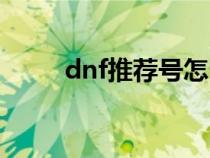 dnf推荐号怎么搞的（dnf推荐号）