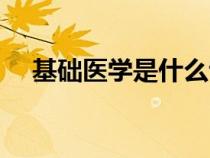 基础医学是什么专业（基础医学是什么）
