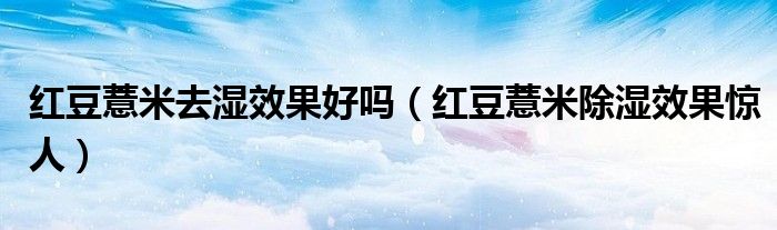 红豆薏米去湿效果好吗（红豆薏米除湿效果惊人）