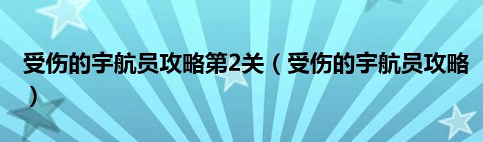 受伤的宇航员攻略第2关（受伤的宇航员攻略）