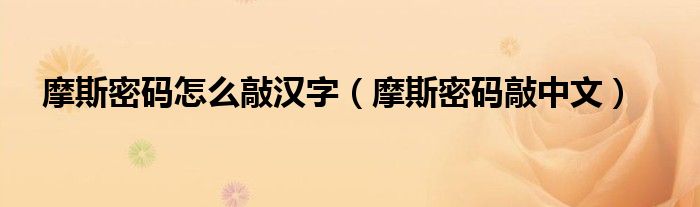 摩斯密码怎么敲汉字（摩斯密码敲中文）