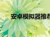安卓模拟器推荐（好用的安卓模拟器）