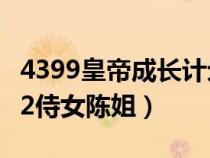 4399皇帝成长计划2侍女陈姐（皇帝成长计划2侍女陈姐）