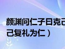 颜渊问仁子曰克己复礼翻译（颜渊问仁子曰克己复礼为仁）