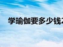 学瑜伽要多少钱2017（学瑜伽要多少钱）