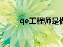 qe工程师是做什么的(qe工程师) qe工程师是做什么的(qe工程师)