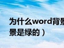 为什么word背景色改不了(为什么word背景是绿的) 为什么word背景色改不了(为什么word背景是绿的)