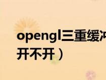 opengl三重缓冲是什么（opengl三重缓冲开不开）