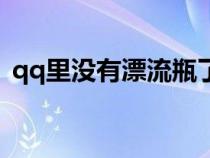 qq里没有漂流瓶了吗（qq漂流瓶怎么没有）