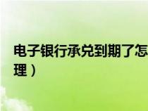 电子银行承兑到期了怎么办（电子银行承兑汇票到期怎么处理）