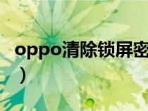 oppo清除锁屏密码r17（oppo清除锁屏密码）