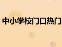 中小学校门口热门生意（学校门口热门生意）