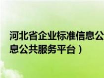 河北省企业标准信息公共服务平台网址(河北省企业标准信息公共服务平台) 河北省企业标准信息公共服务平台网址(河北省企业标准信息公共服务平台)