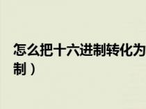 怎么把十六进制转化为八进制（怎么把十六进制转化为八进制）