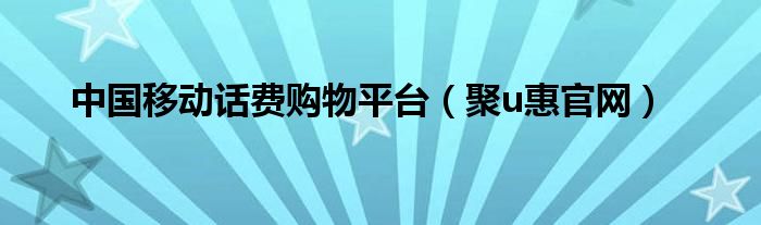 中国移动话费购物平台（聚u惠官网）