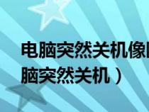 电脑突然关机像断电了一样 再也打不开(电脑突然关机) 电脑突然关机像断电了一样 再也打不开(电脑突然关机)