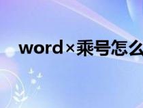 word×乘号怎么打出来（乘以号怎么打）