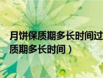 月饼保质期多长时间过期多长时间能吃能喝还能吃(月饼保质期多长时间) 月饼保质期多长时间过期多长时间能吃能喝还能吃(月饼保质期多长时间)