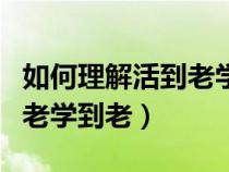 如何理解活到老学到老这句话（如何理解活到老学到老）