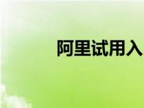 阿里试用入口（阿里试用官网）