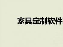 家具定制软件功能（家具定制软件）