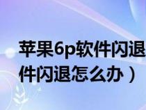 苹果6p软件闪退怎么回事(iPhone6Plus软件闪退怎么办) 苹果6p软件闪退怎么回事(iPhone6Plus软件闪退怎么办)