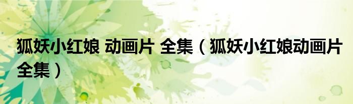 狐妖小红娘 动画片 全集（狐妖小红娘动画片全集）