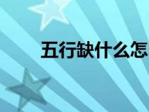 五行缺什么怎么看（睿五行属什么）