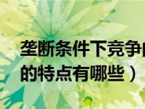 垄断条件下竞争的新特点(垄断条件下 竞争的特点有哪些) 垄断条件下竞争的新特点(垄断条件下 竞争的特点有哪些)