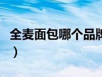 全麦面包哪个品牌好（全麦面包哪个品牌最纯）