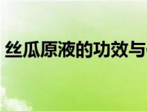 丝瓜原液的功效与作用（原液的功效与作用）
