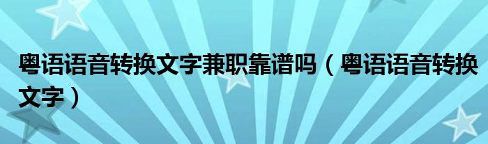 粤语语音转换文字兼职靠谱吗（粤语语音转换文字）