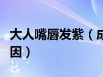 大人嘴唇发紫（成年人嘴唇发紫发黑是什么原因）