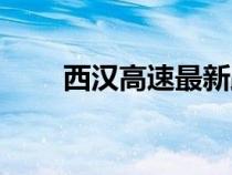西汉高速最新路况今天（西汉高速）