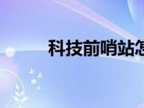 科技前哨站怎么用（科技前哨站）
