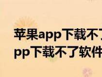 苹果app下载不了软件总是在转圈圈（苹果app下载不了软件）