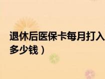 退休后医保卡每月打入的钱变少了(退休后医保卡每月打入多少钱) 退休后医保卡每月打入的钱变少了(退休后医保卡每月打入多少钱)