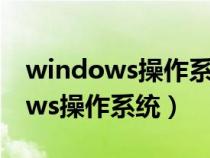 windows操作系统哪个版本最好用(windows操作系统) windows操作系统哪个版本最好用(windows操作系统)