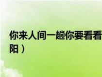 你来人间一趟你要看看太阳原文(你来人间一趟你要看看太阳) 你来人间一趟你要看看太阳原文(你来人间一趟你要看看太阳)