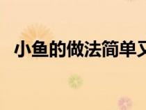 小鱼的做法简单又好吃视频（小鱼的做法）